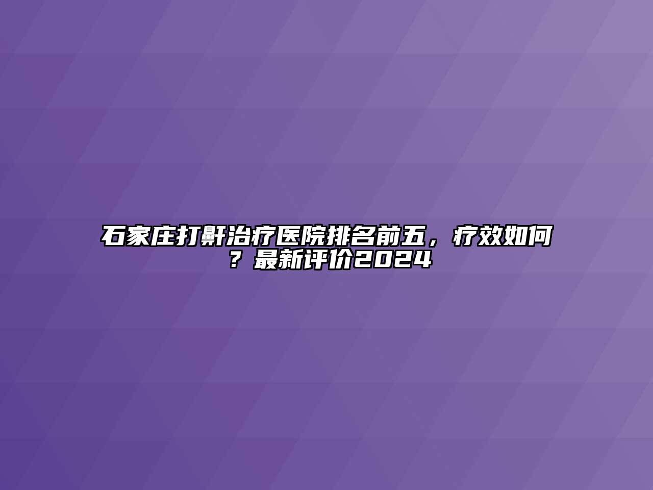 石家庄打鼾治疗医院排名前五，疗效如何？最新评价2024