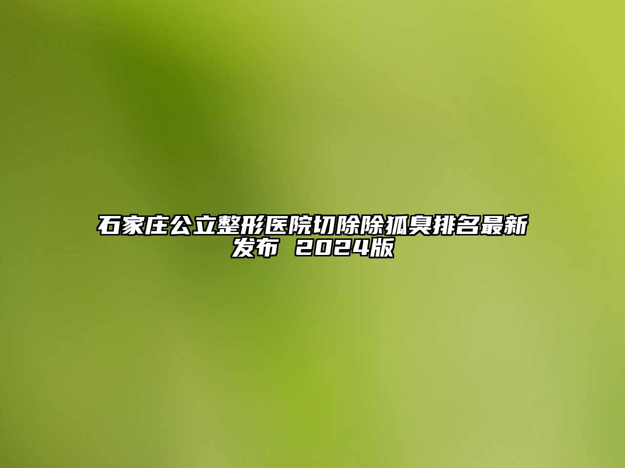 石家庄公立整形医院切除除狐臭排名最新发布 2024版