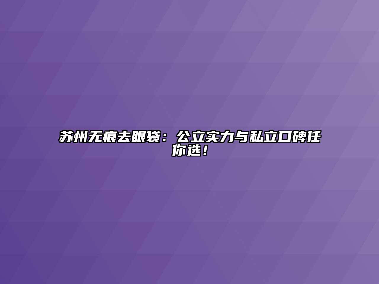 苏州无痕去眼袋：公立实力与私立口碑任你选！