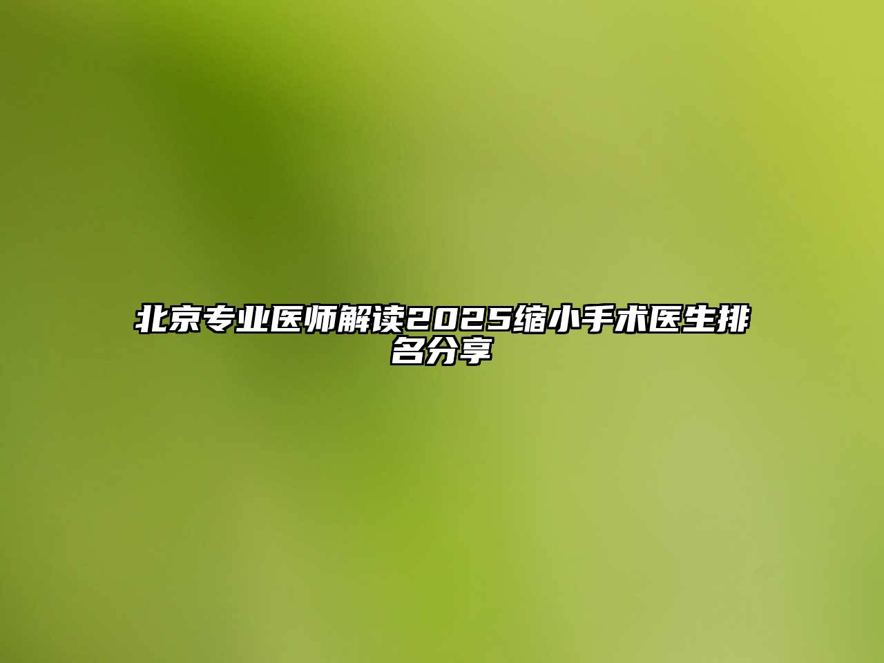 北京专业医师解读2025缩小手术医生排名分享