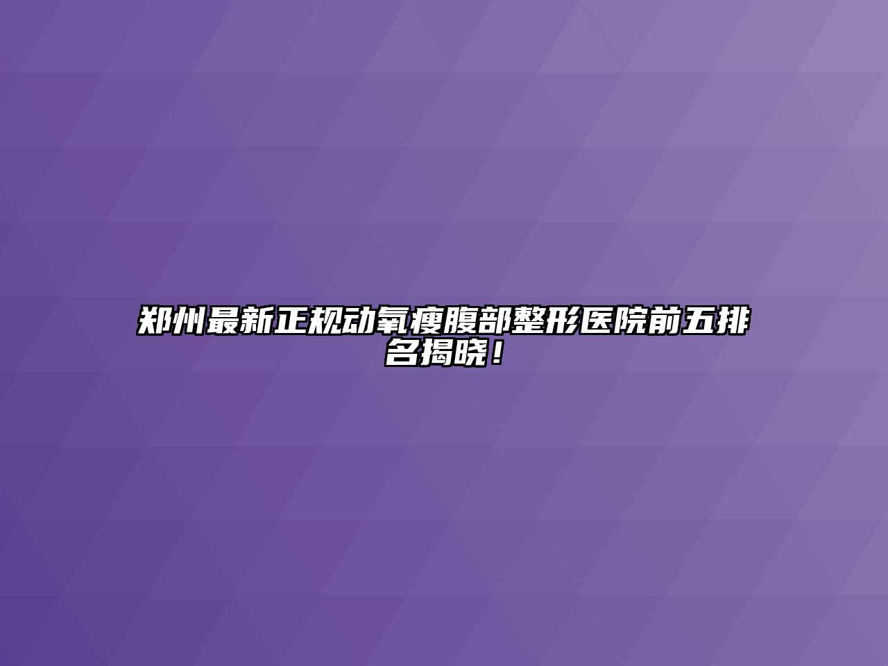 郑州最新正规动氧瘦腹部整形医院前五排名揭晓！