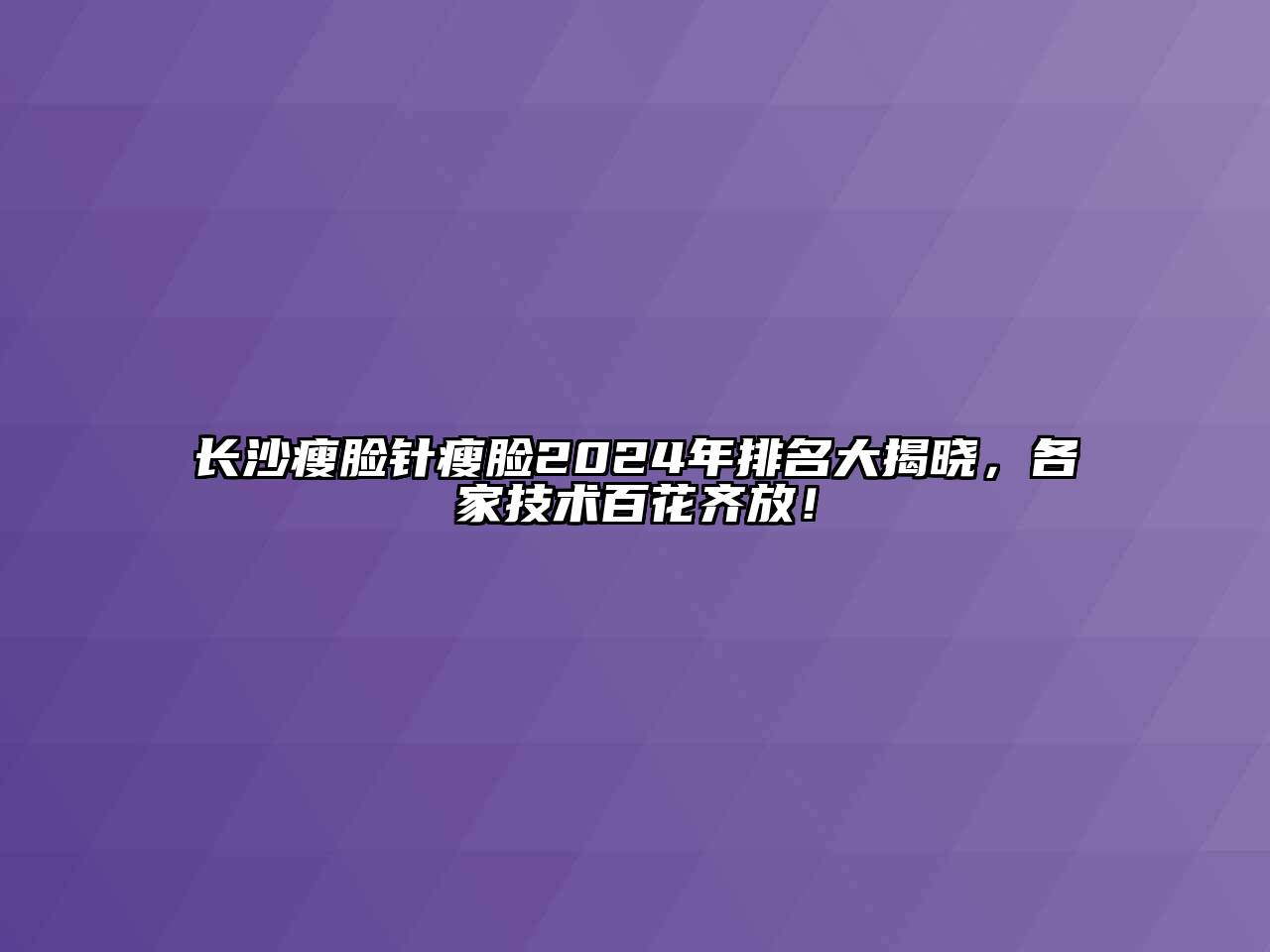 长沙瘦脸针瘦脸2024年排名大揭晓，各家技术百花齐放！