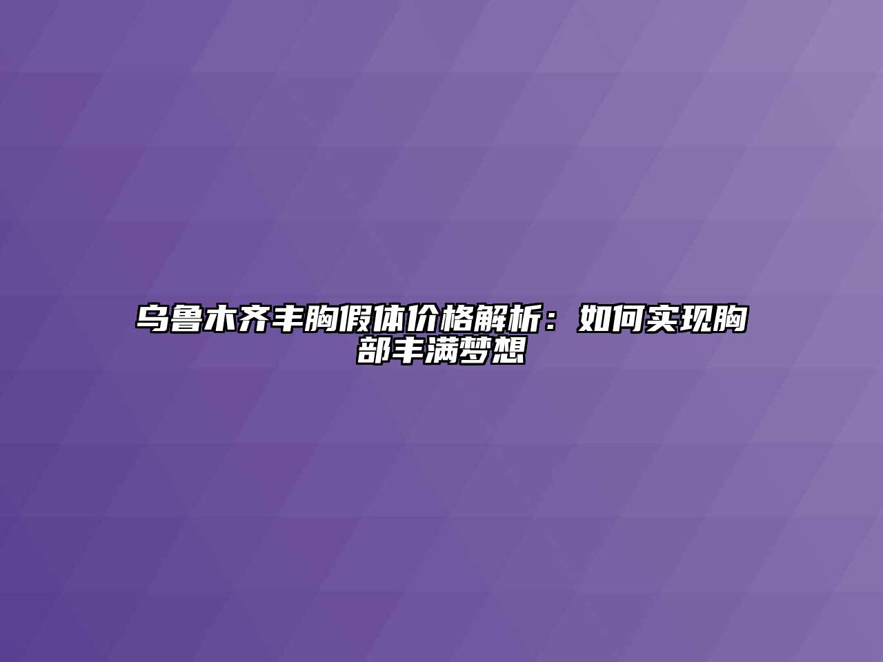 乌鲁木齐丰胸假体价格解析：如何实现胸部丰满梦想