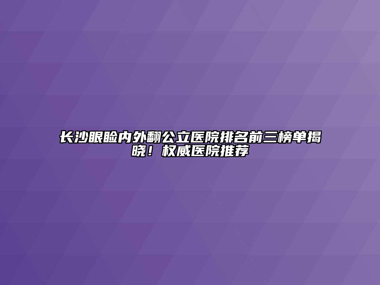 长沙眼睑内外翻公立医院排名前三榜单揭晓！权威医院推荐