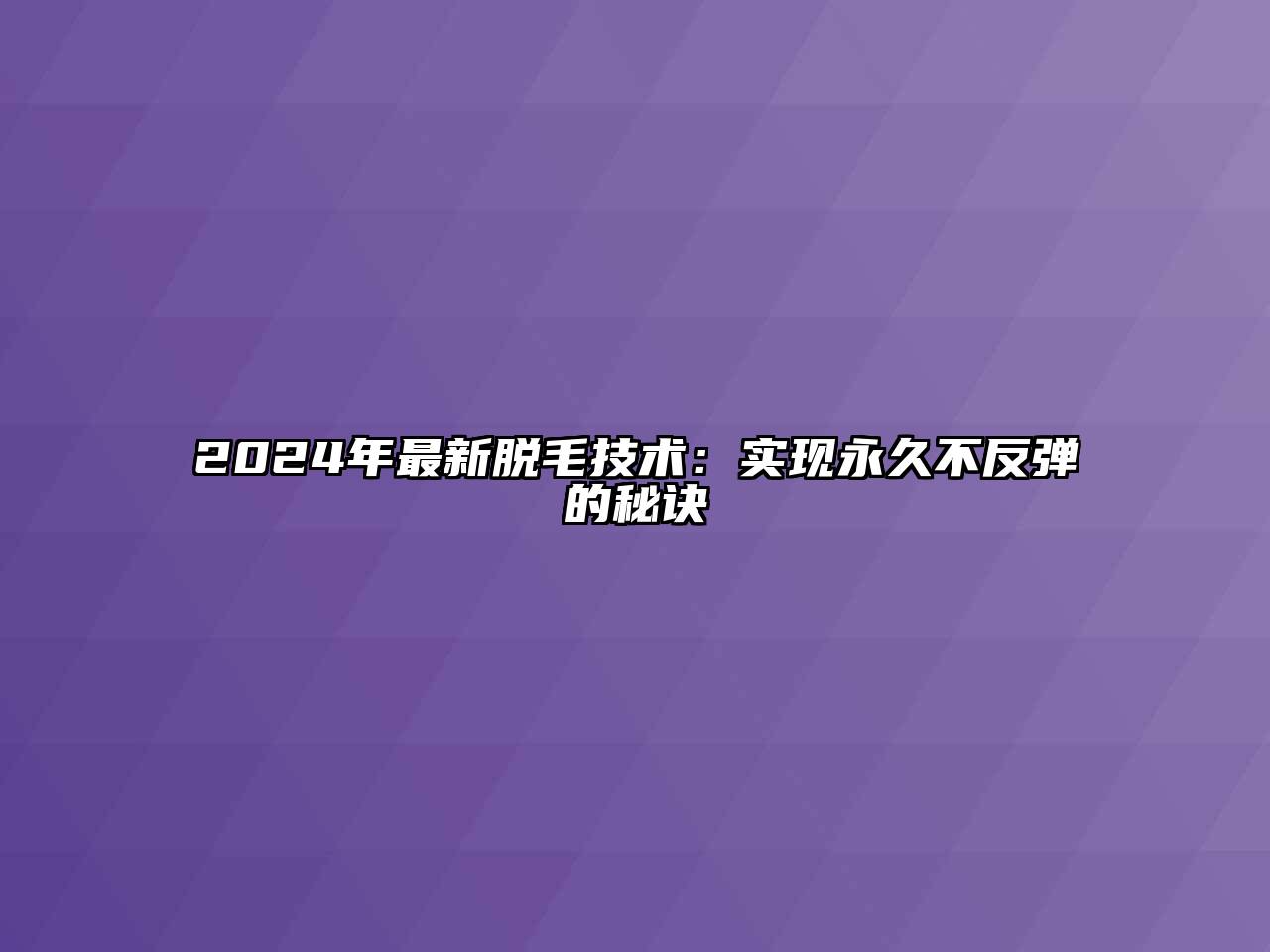 2024年最新脱毛技术：实现永久不反弹的秘诀