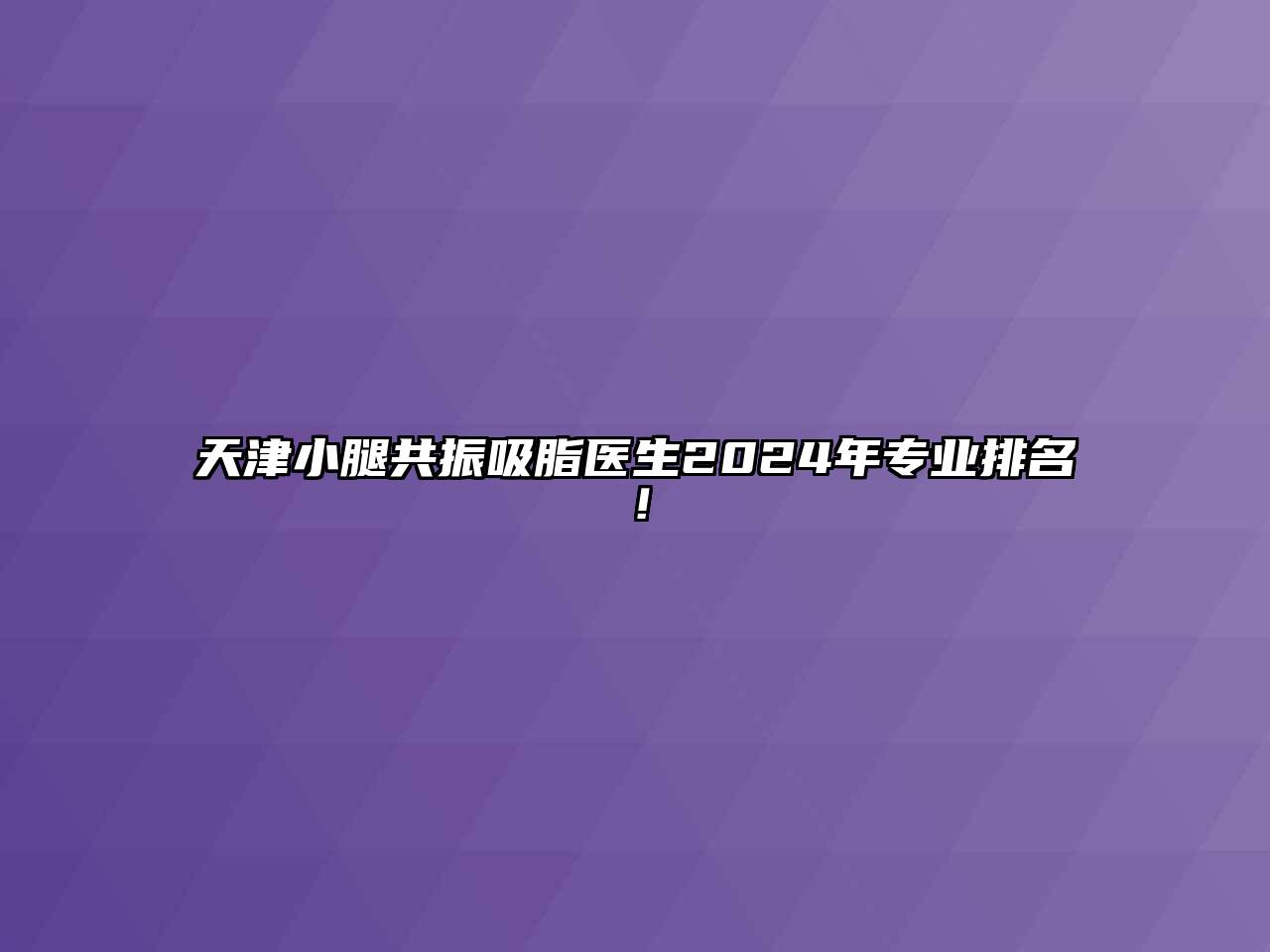 天津小腿共振吸脂医生2024年专业排名！