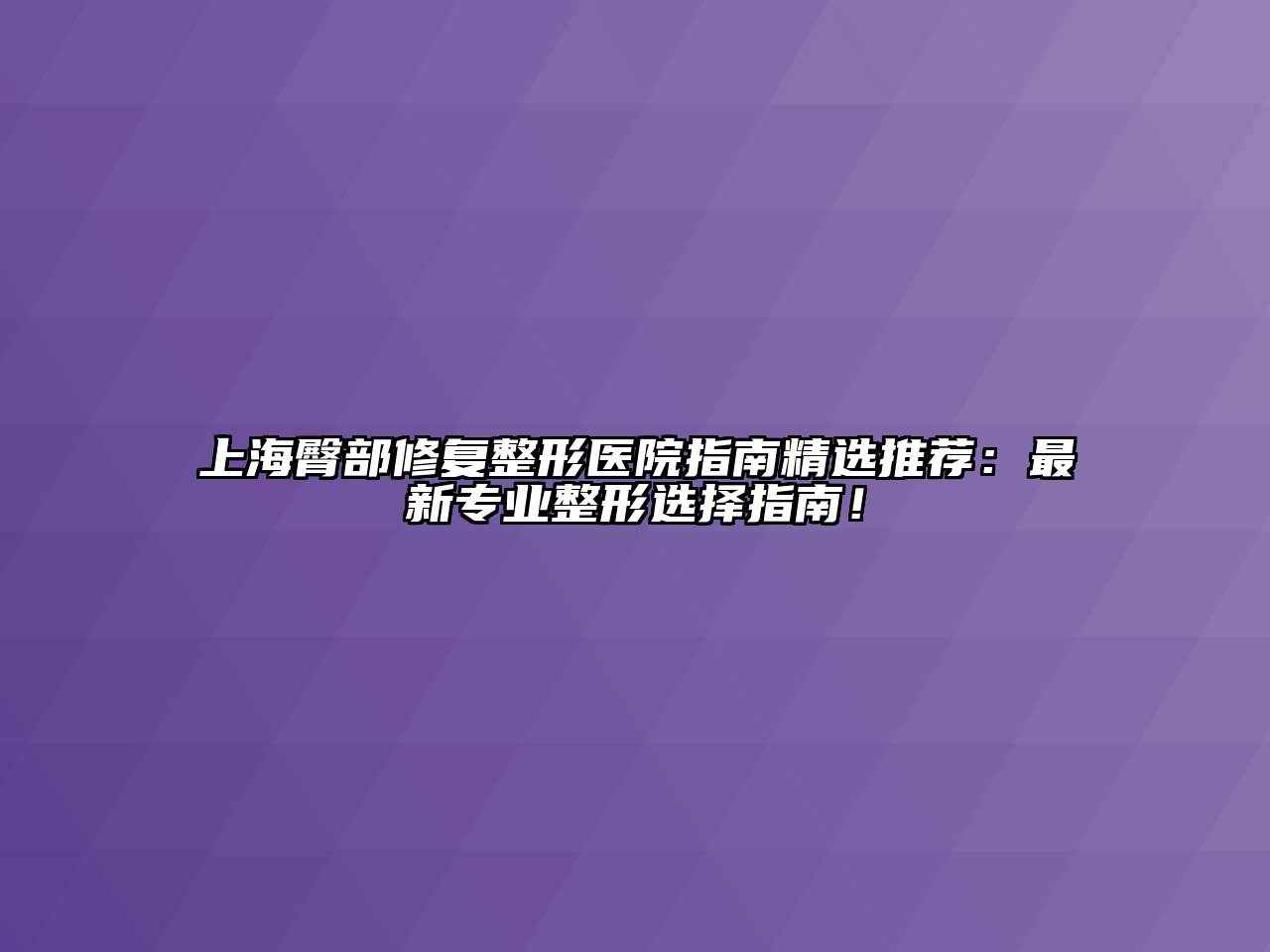 上海臀部修复整形医院指南精选推荐：最新专业整形选择指南！