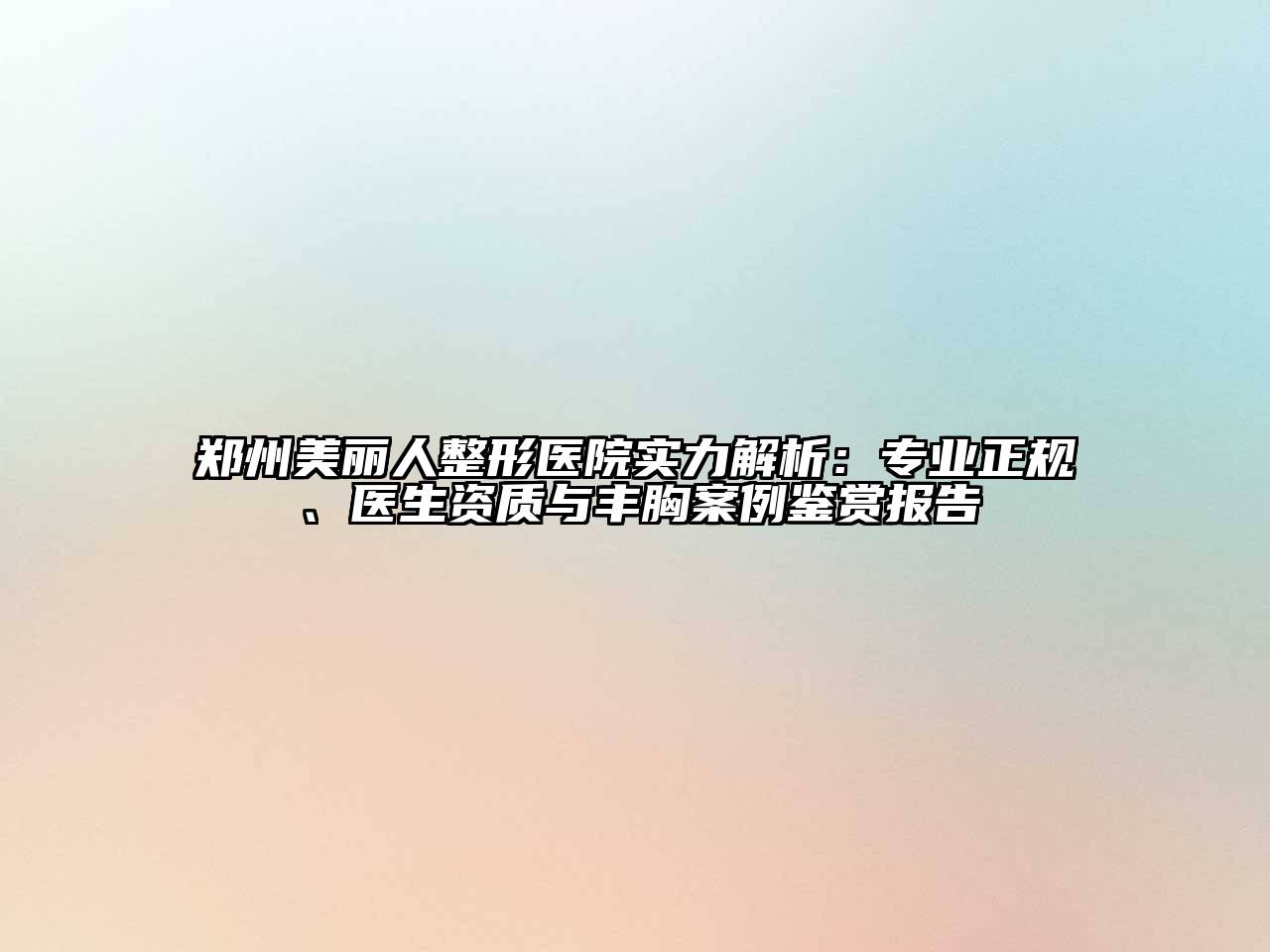 郑州美丽人整形医院实力解析：专业正规、医生资质与丰胸案例鉴赏报告