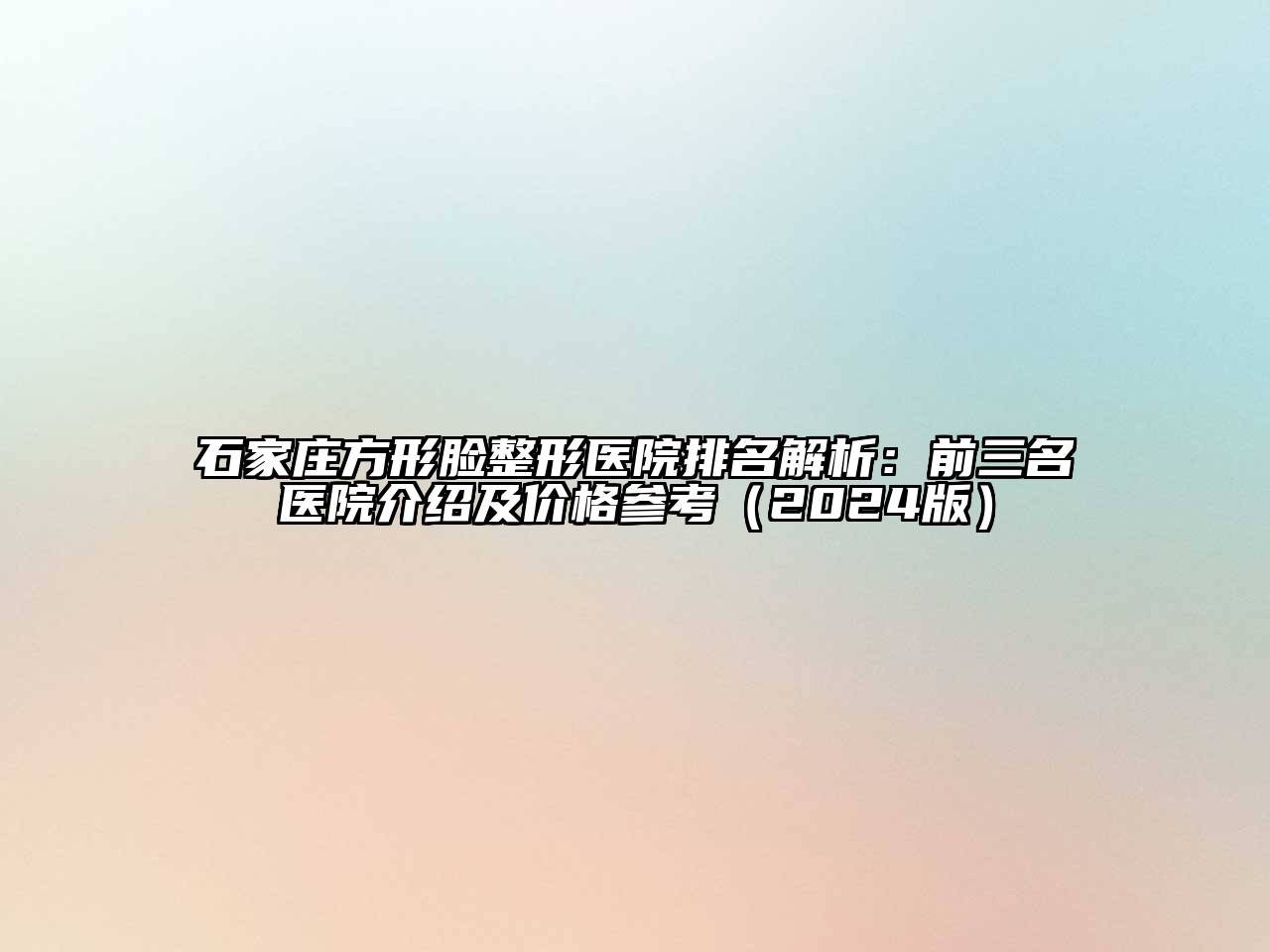 石家庄方形脸整形医院排名解析：前三名医院介绍及价格参考（2024版）