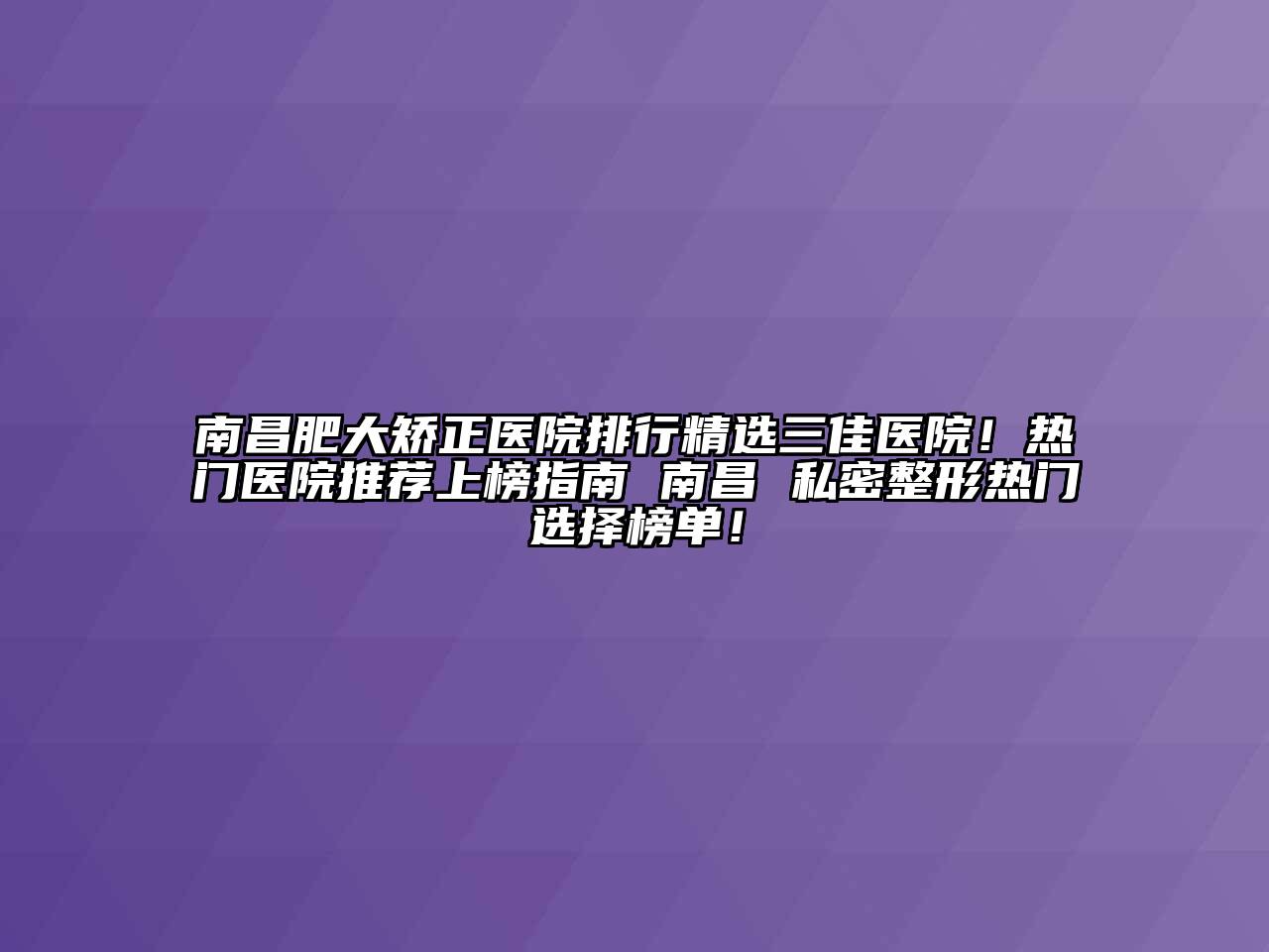 南昌肥大矫正医院排行精选三佳医院！热门医院推荐上榜指南 南昌 私密整形热门选择榜单！