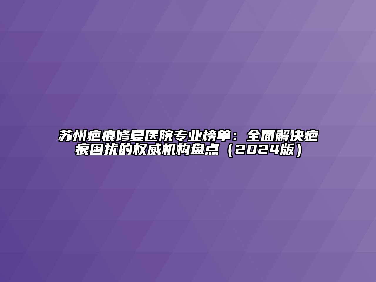 苏州疤痕修复医院专业榜单：全面解决疤痕困扰的权威机构盘点（2024版）