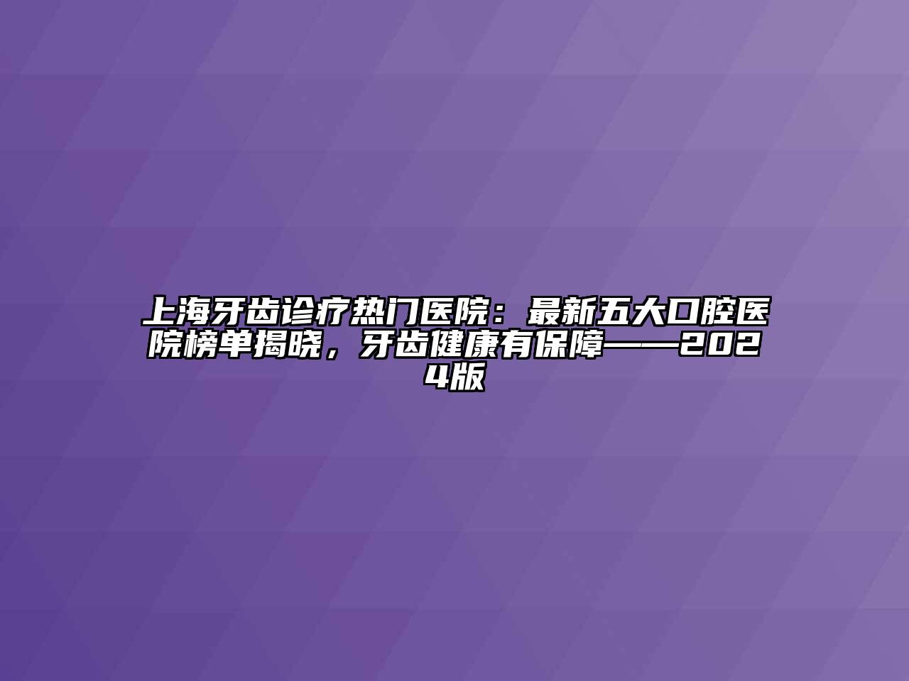 上海牙齿诊疗热门医院：最新五大口腔医院榜单揭晓，牙齿健康有保障——2024版