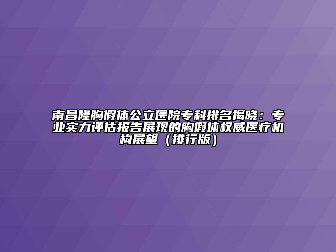 南昌隆胸假体公立医院专科排名揭晓：专业实力评估报告展现的胸假体权威医疗机构展望（排行版）