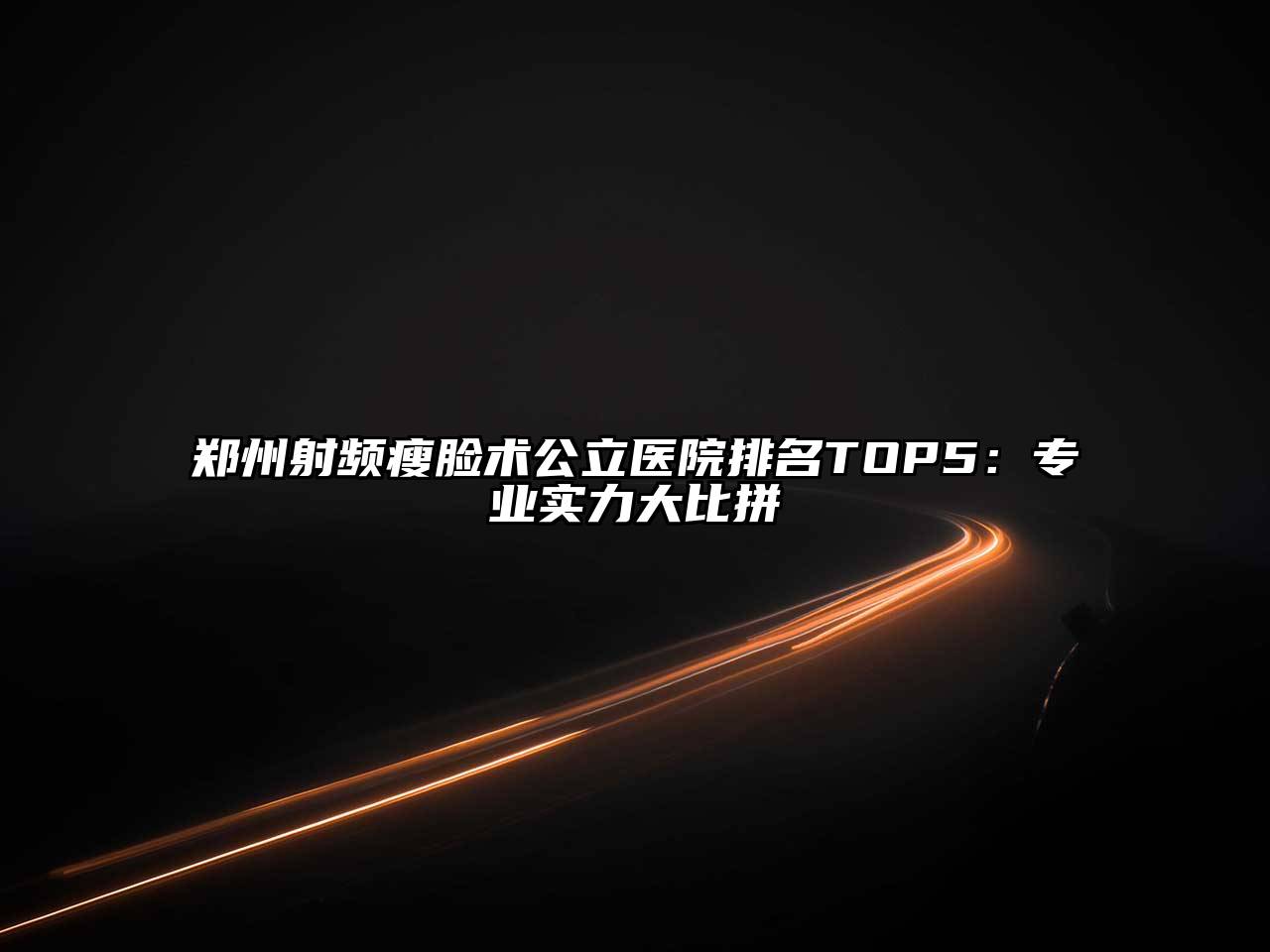 郑州射频瘦脸术公立医院排名TOP5：专业实力大比拼