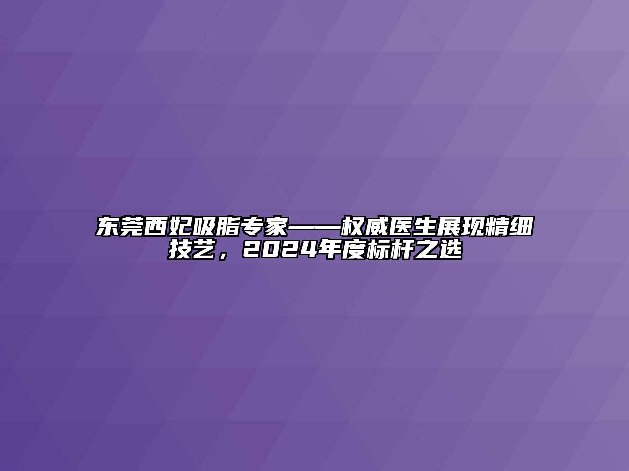 东莞西妃吸脂专家——权威医生展现精细技艺，2024年度标杆之选