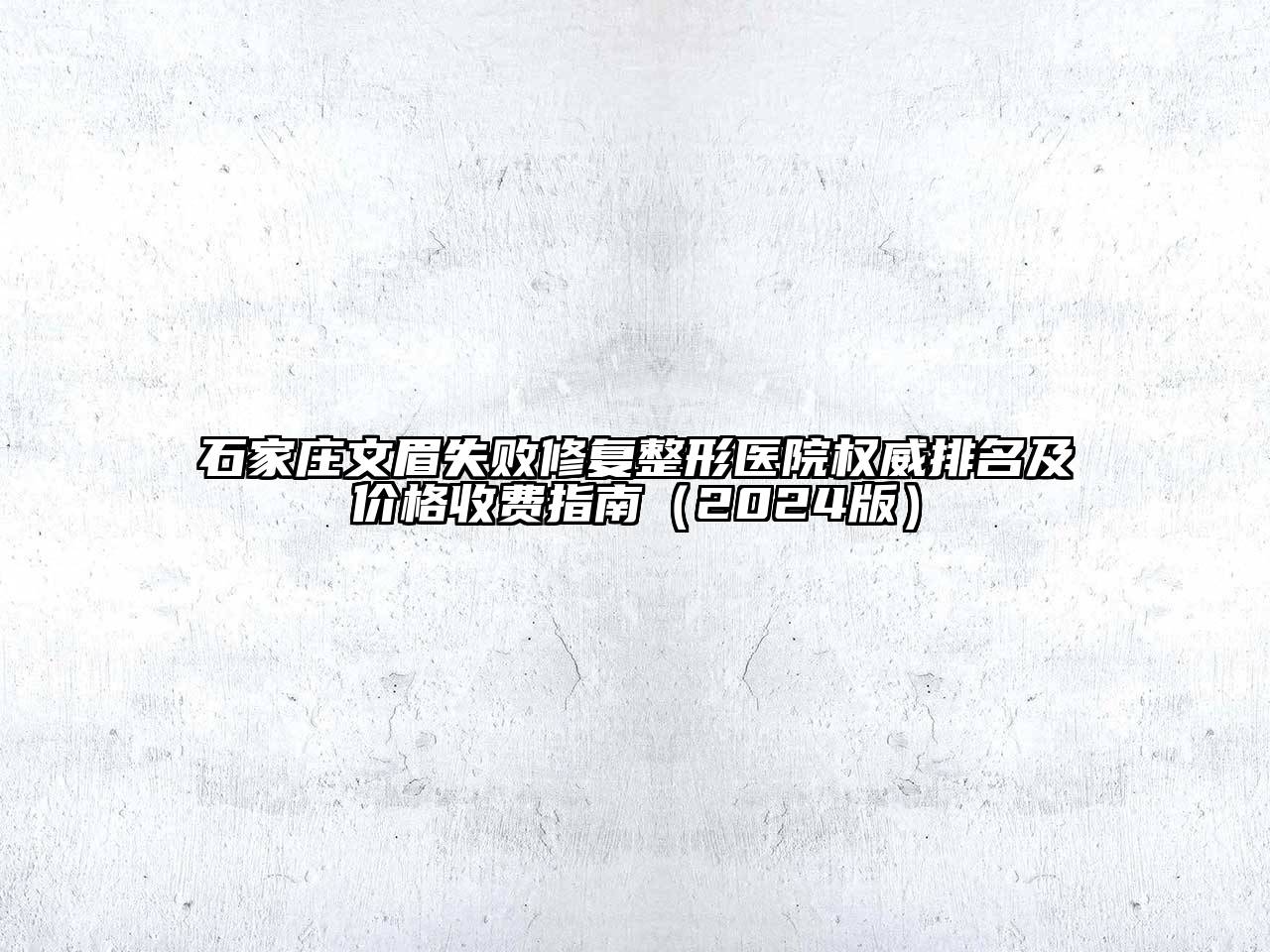 石家庄文眉失败修复整形医院权威排名及价格收费指南（2024版）