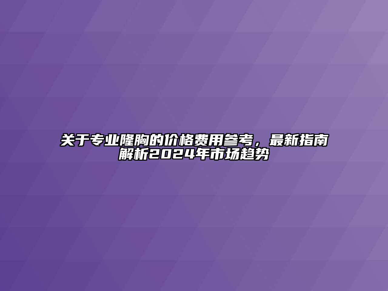 关于专业隆胸的价格费用参考，最新指南解析2024年市场趋势