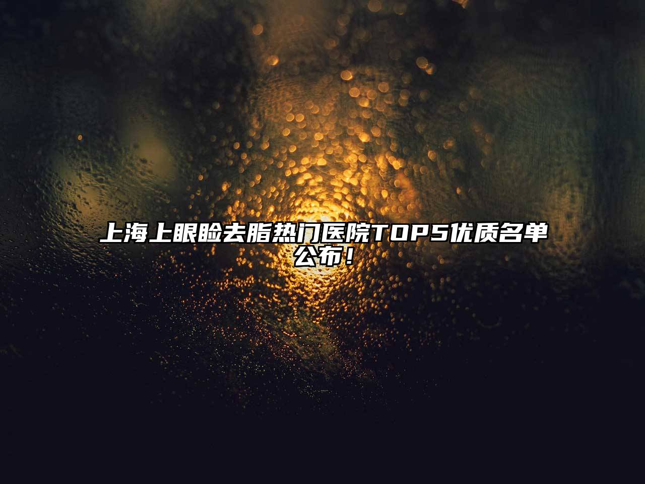 上海上眼睑去脂热门医院TOP5优质名单公布！