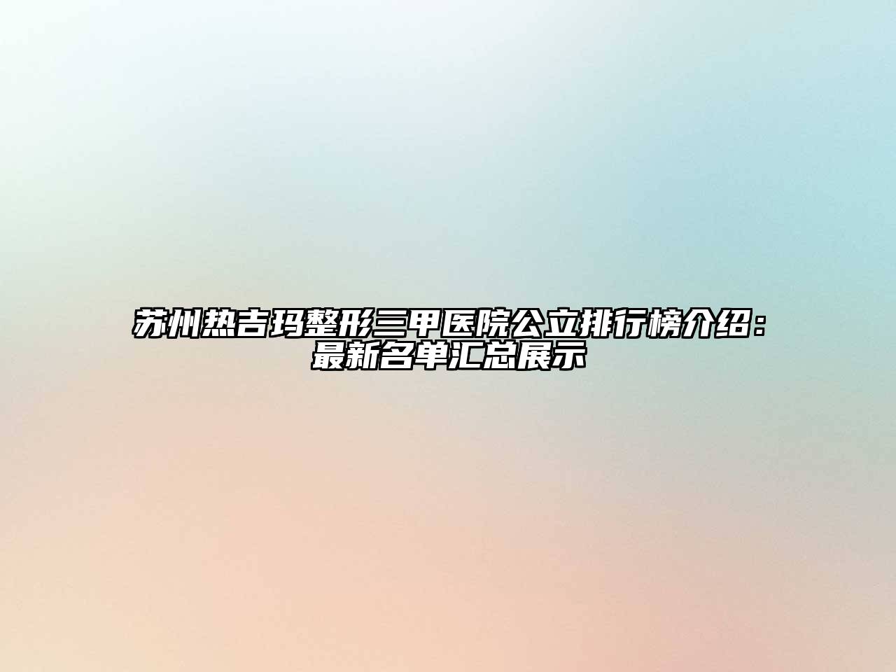 苏州热吉玛整形三甲医院公立排行榜介绍：最新名单汇总展示