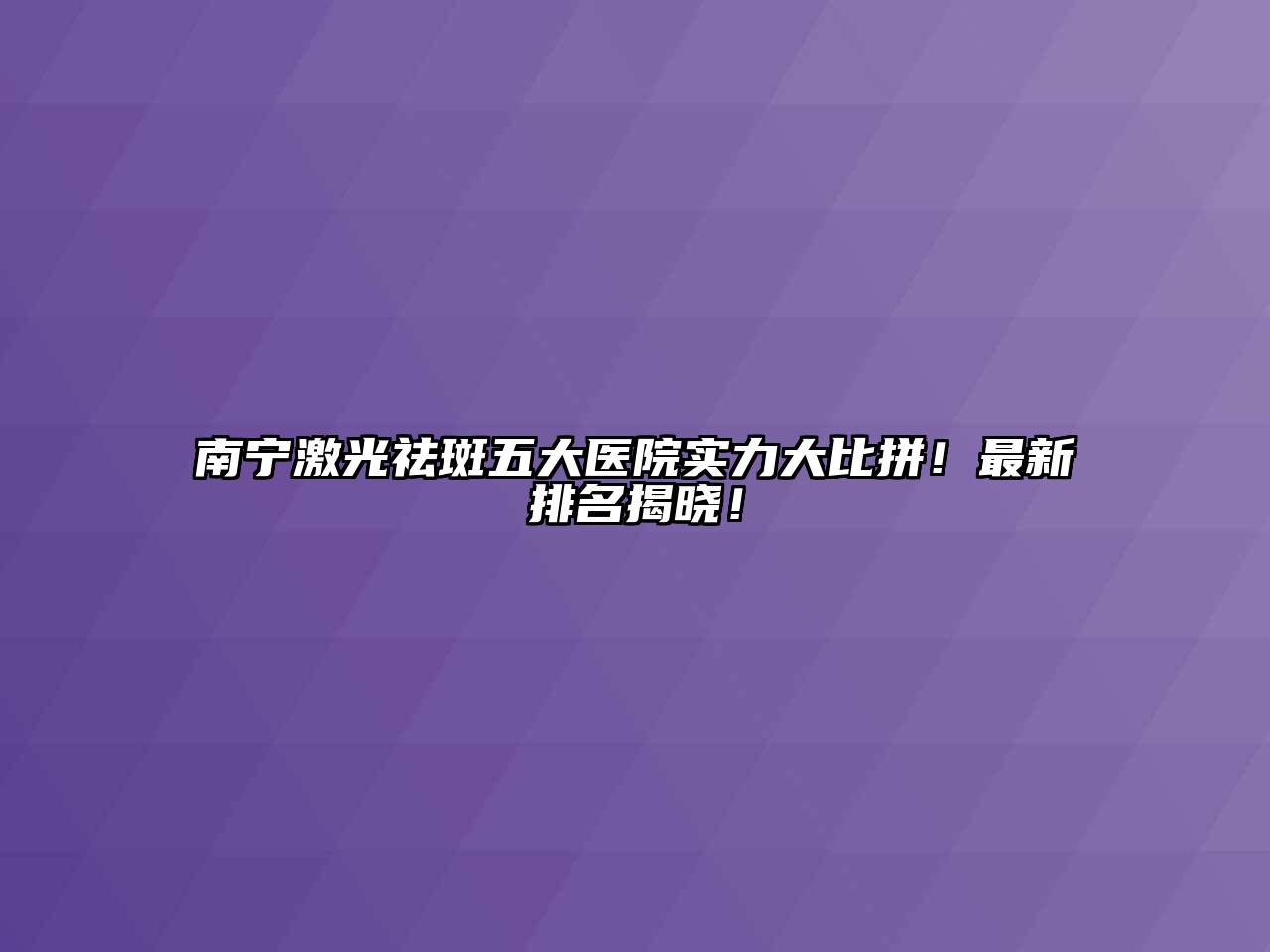 南宁激光祛斑五大医院实力大比拼！最新排名揭晓！