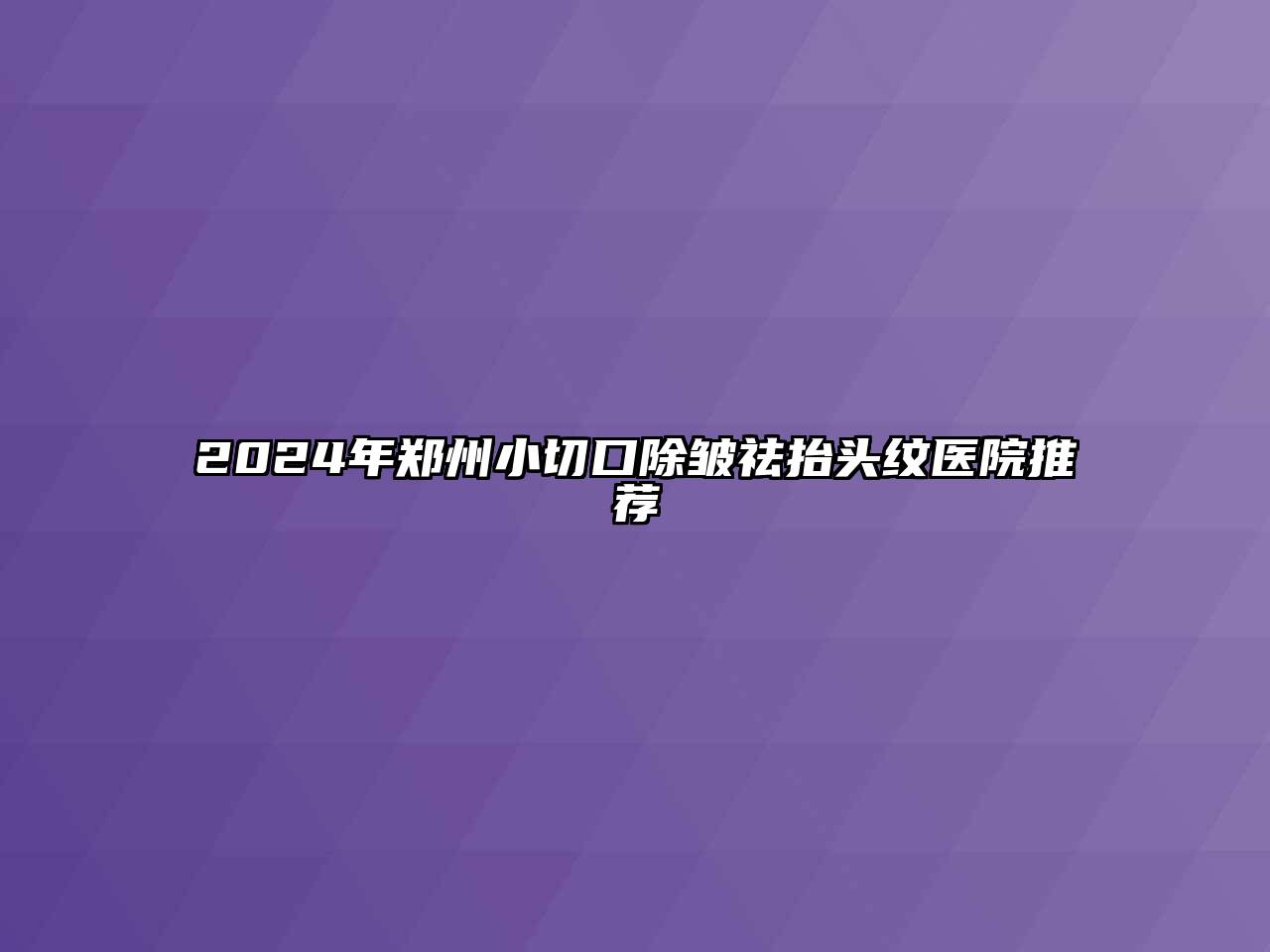 2024年郑州小切口除皱祛抬头纹医院推荐