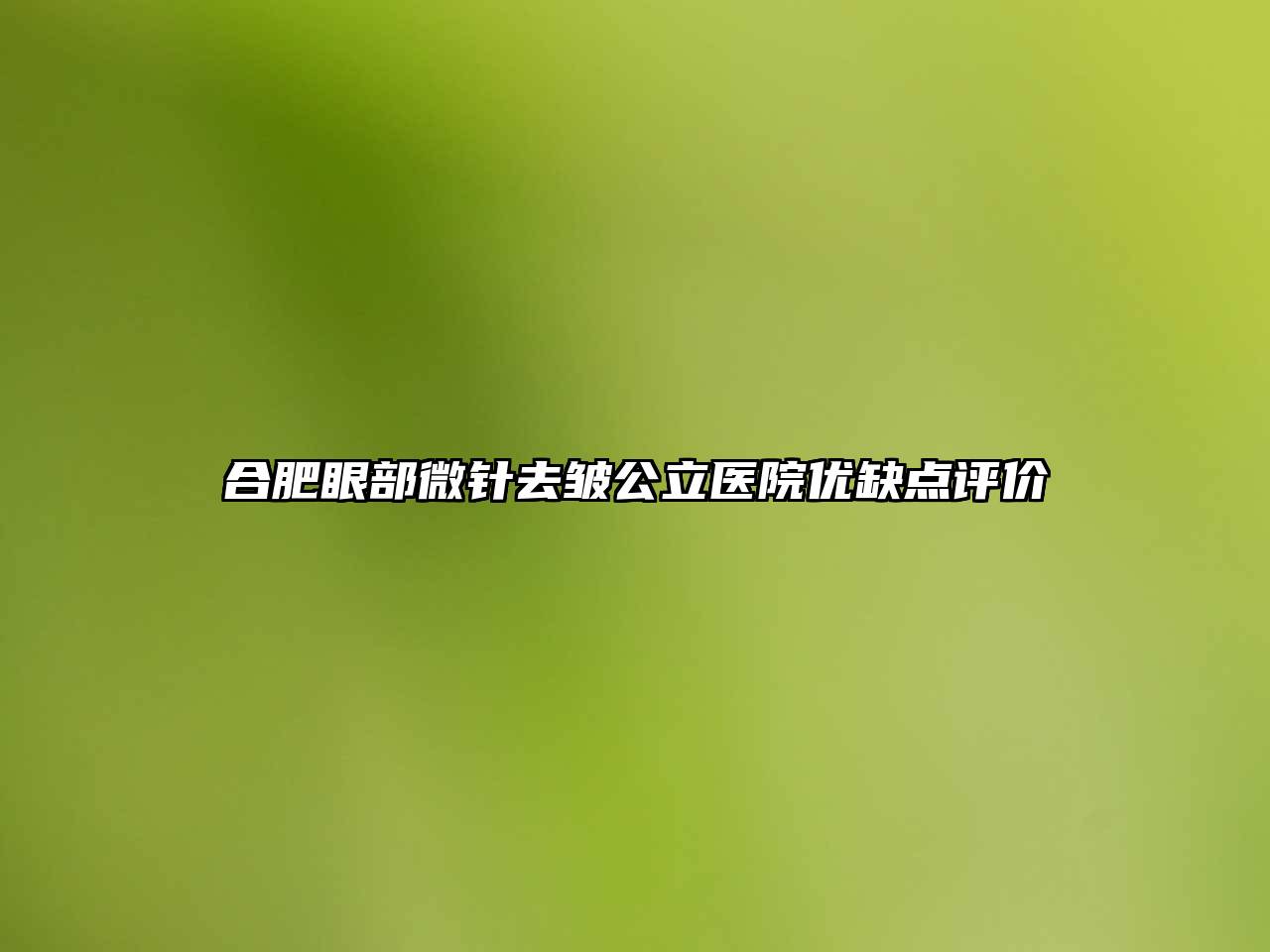 合肥眼部微针去皱公立医院优缺点评价