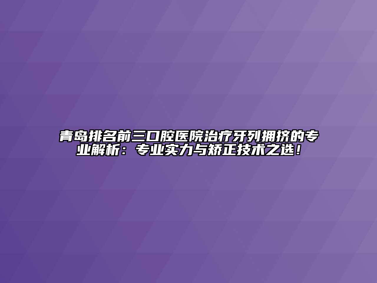 青岛排名前三口腔医院治疗牙列拥挤的专业解析：专业实力与矫正技术之选！