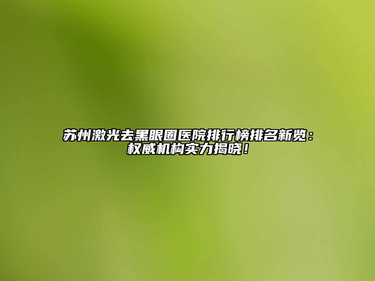 苏州激光去黑眼圈医院排行榜排名新览：权威机构实力揭晓！