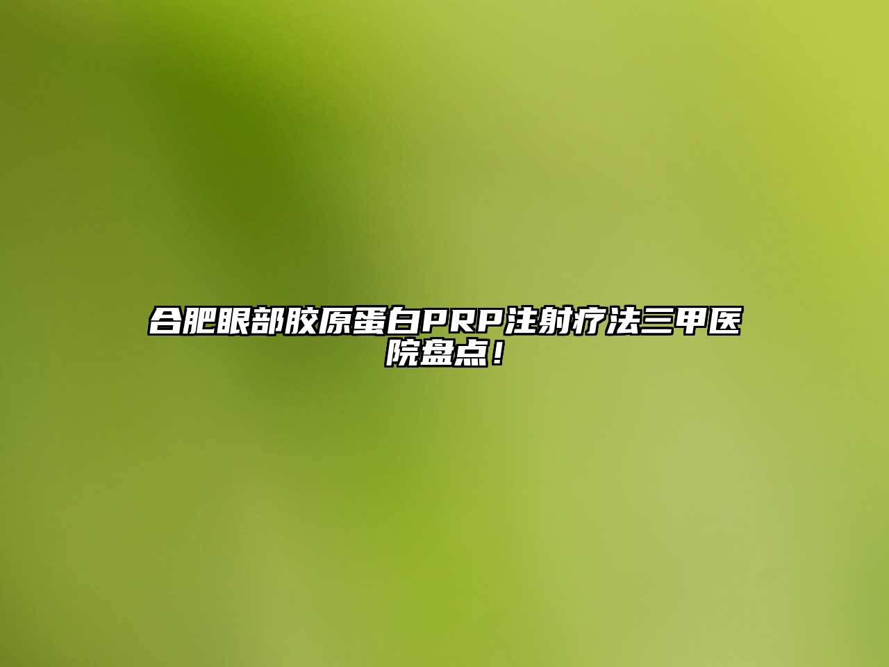 合肥眼部胶原蛋白PRP注射疗法三甲医院盘点！