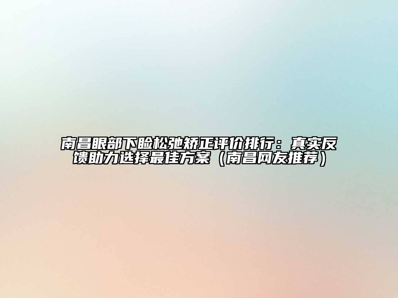 南昌眼部下睑松弛矫正评价排行：真实反馈助力选择最佳方案（南昌网友推荐）