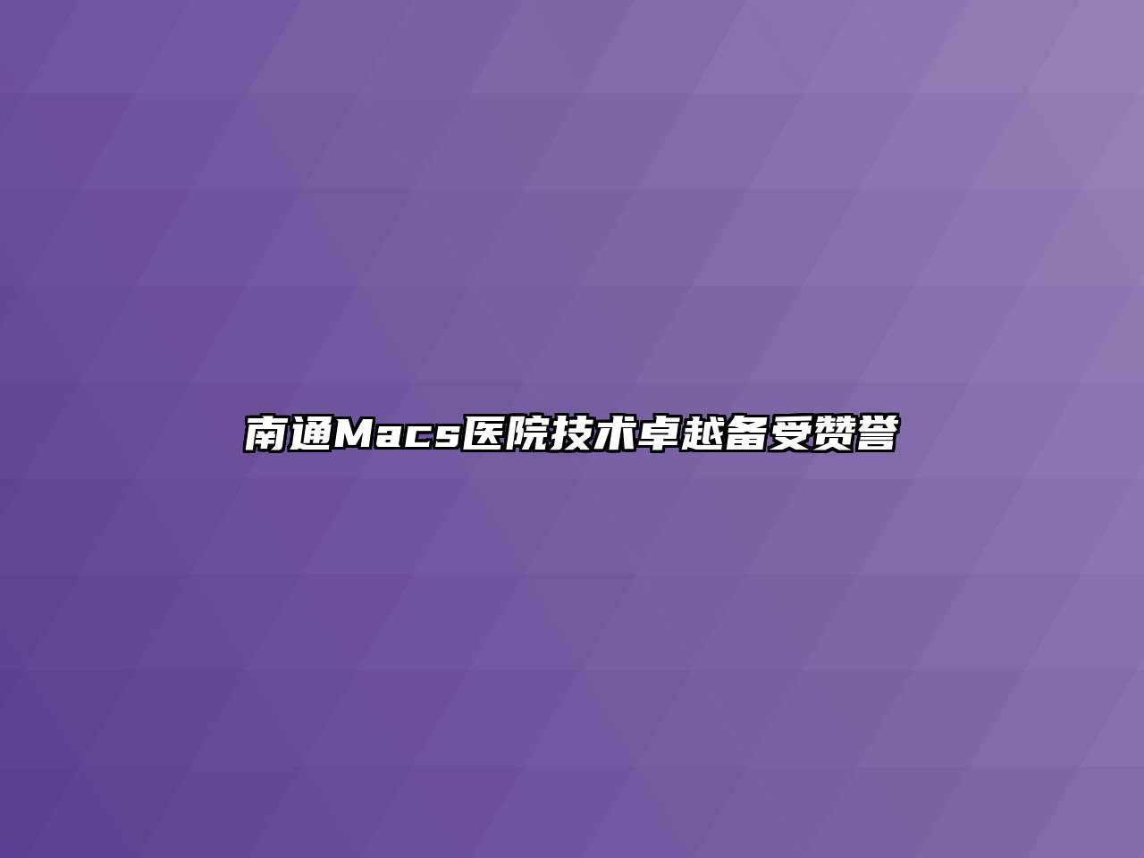 南通Macs医院技术卓越备受赞誉