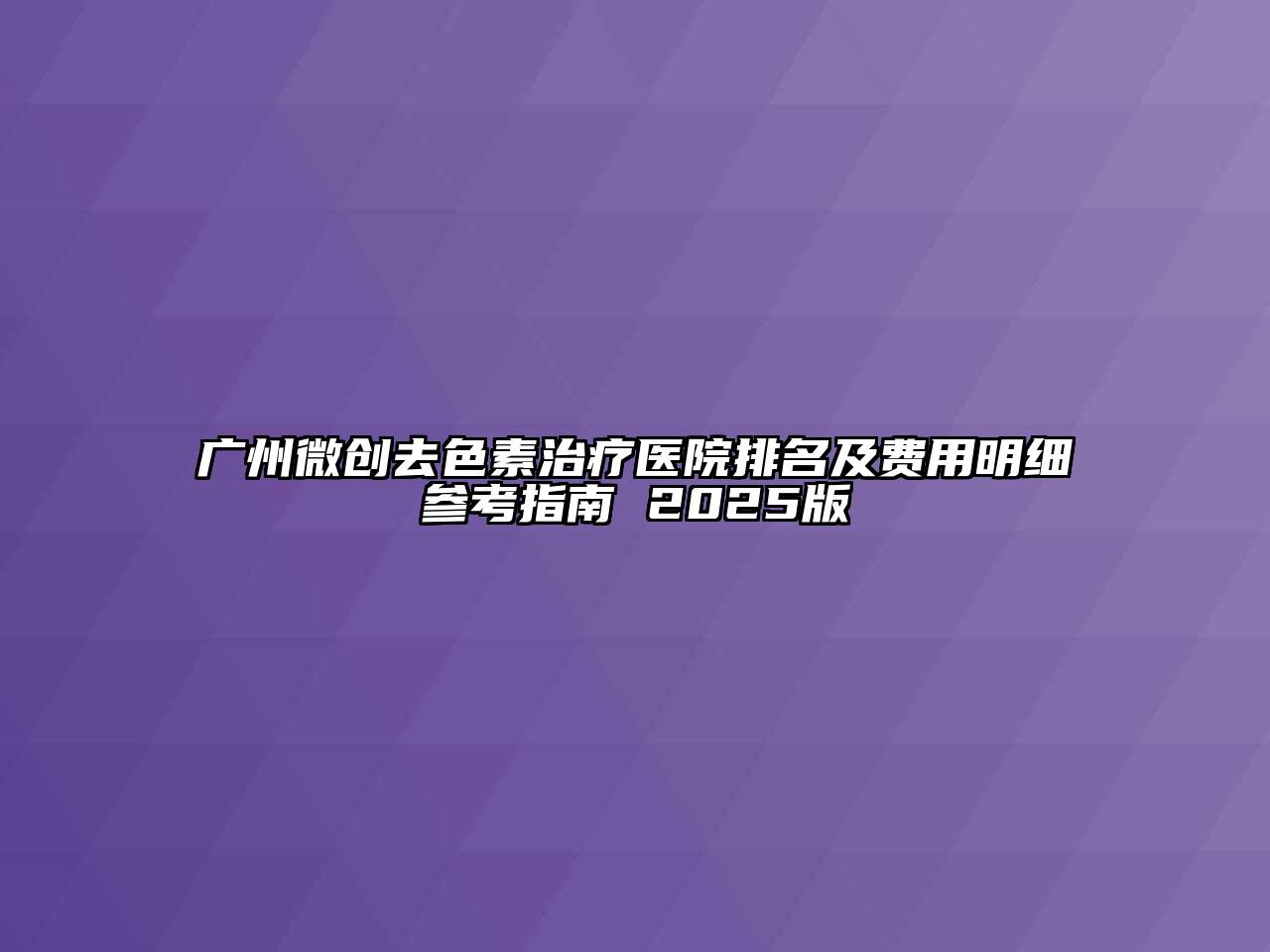 广州微创去色素治疗医院排名及费用明细参考指南 2025版