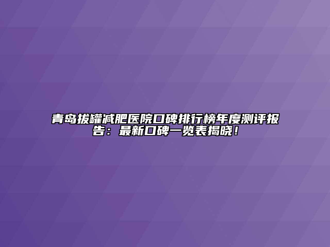 青岛拔罐减肥医院口碑排行榜年度测评报告：最新口碑一览表揭晓！