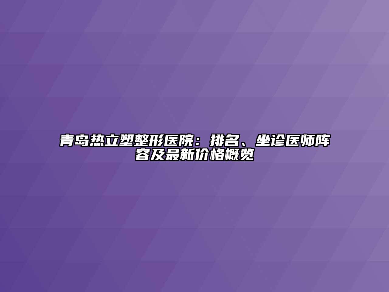 青岛热立塑整形医院：排名、坐诊医师阵容及最新价格概览