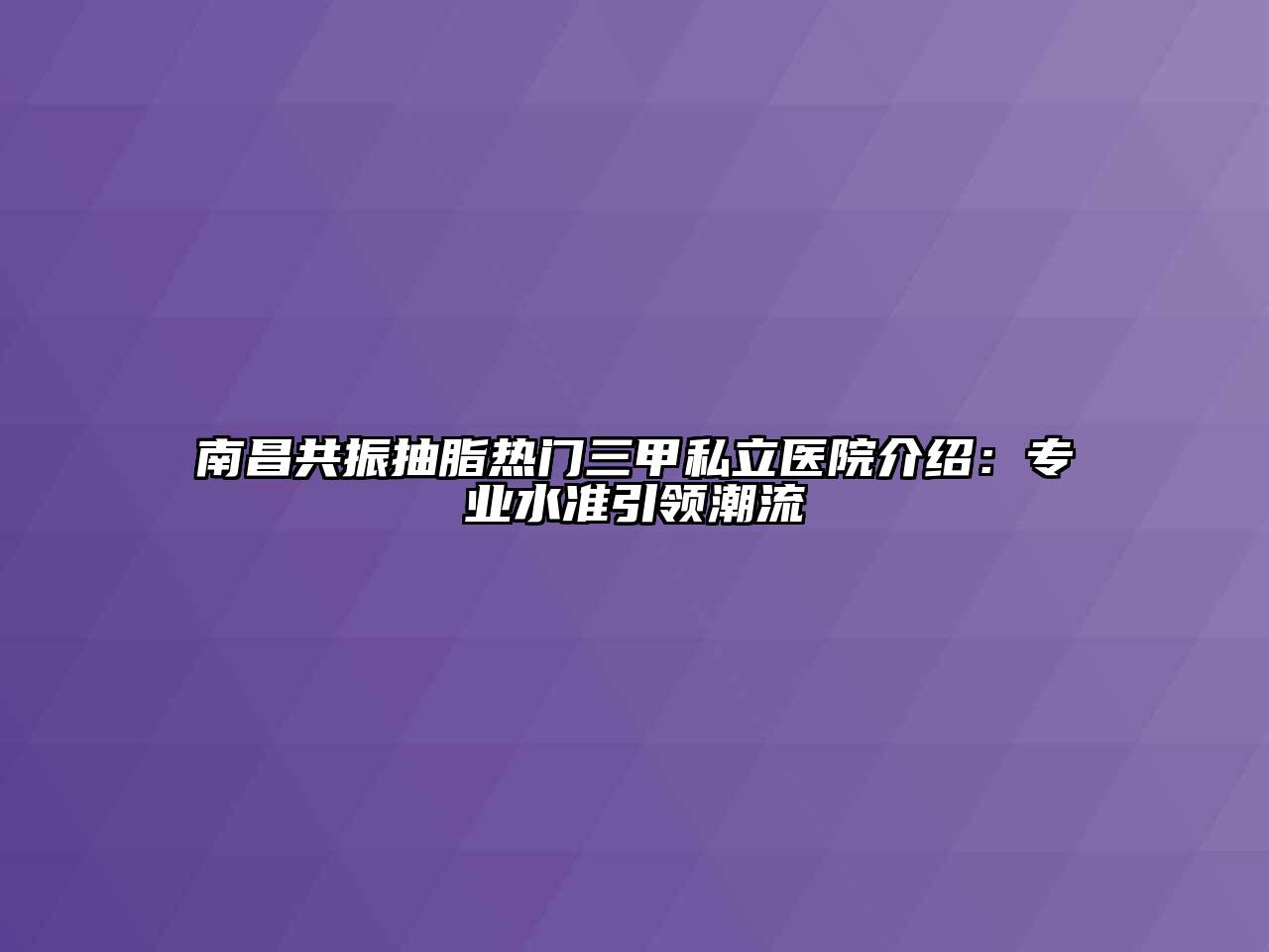 南昌共振抽脂热门三甲私立医院介绍：专业水准引领潮流