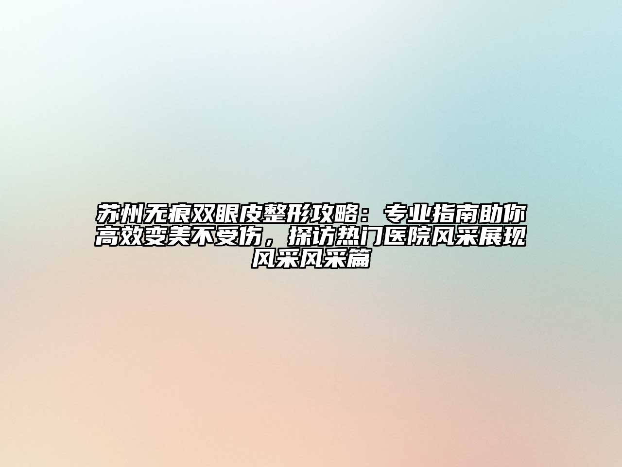 苏州无痕双眼皮整形攻略：专业指南助你高效变美不受伤，探访热门医院风采展现风采风采篇