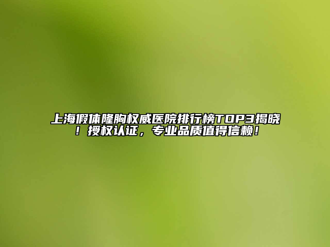 上海假体隆胸权威医院排行榜TOP3揭晓！授权认证，专业品质值得信赖！