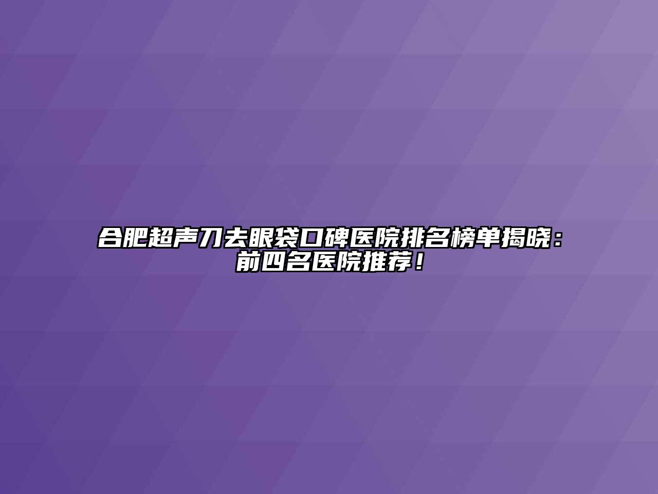 合肥超声刀去眼袋口碑医院排名榜单揭晓：前四名医院推荐！