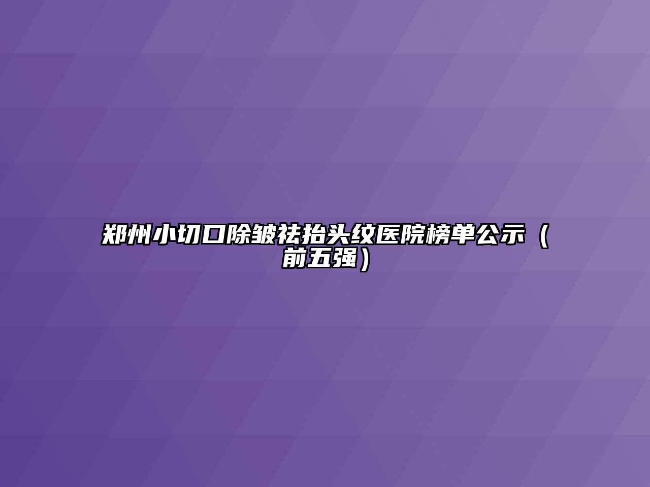 郑州小切口除皱祛抬头纹医院榜单公示（前五强）