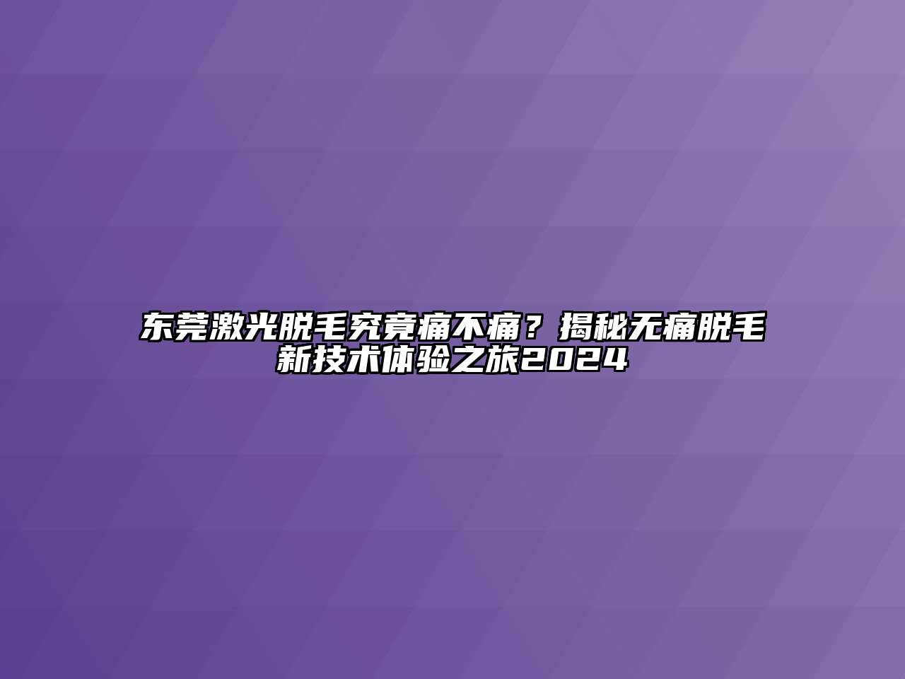 东莞激光脱毛究竟痛不痛？揭秘无痛脱毛新技术体验之旅2024