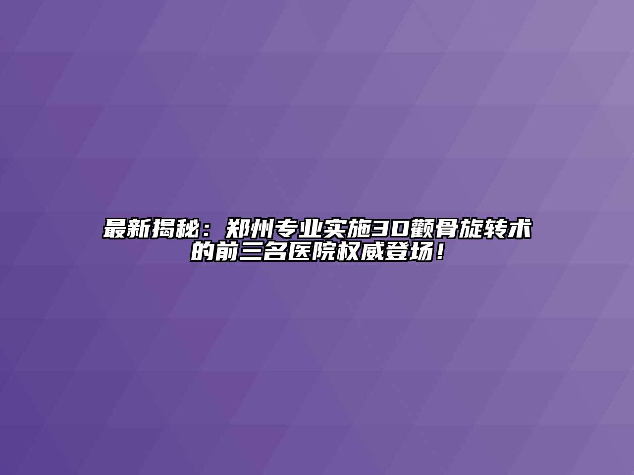 最新揭秘：郑州专业实施3D颧骨旋转术的前三名医院权威登场！