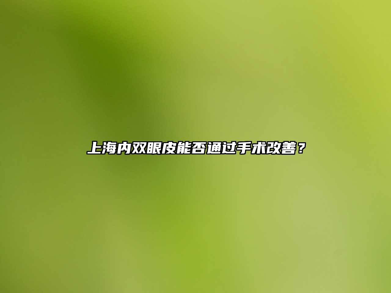 上海内双眼皮能否通过手术改善？