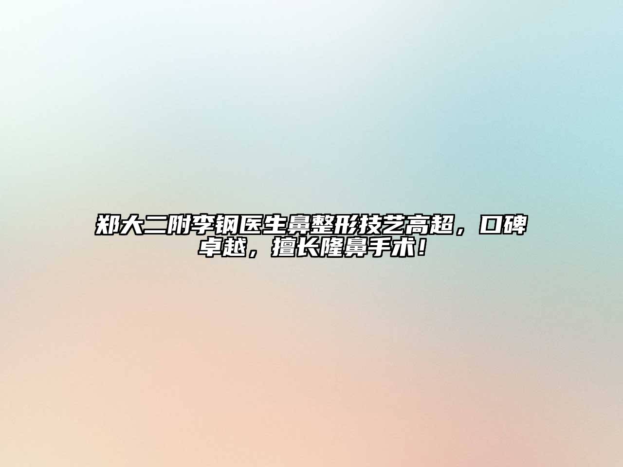 郑大二附李钢医生鼻整形技艺高超，口碑卓越，擅长隆鼻手术！