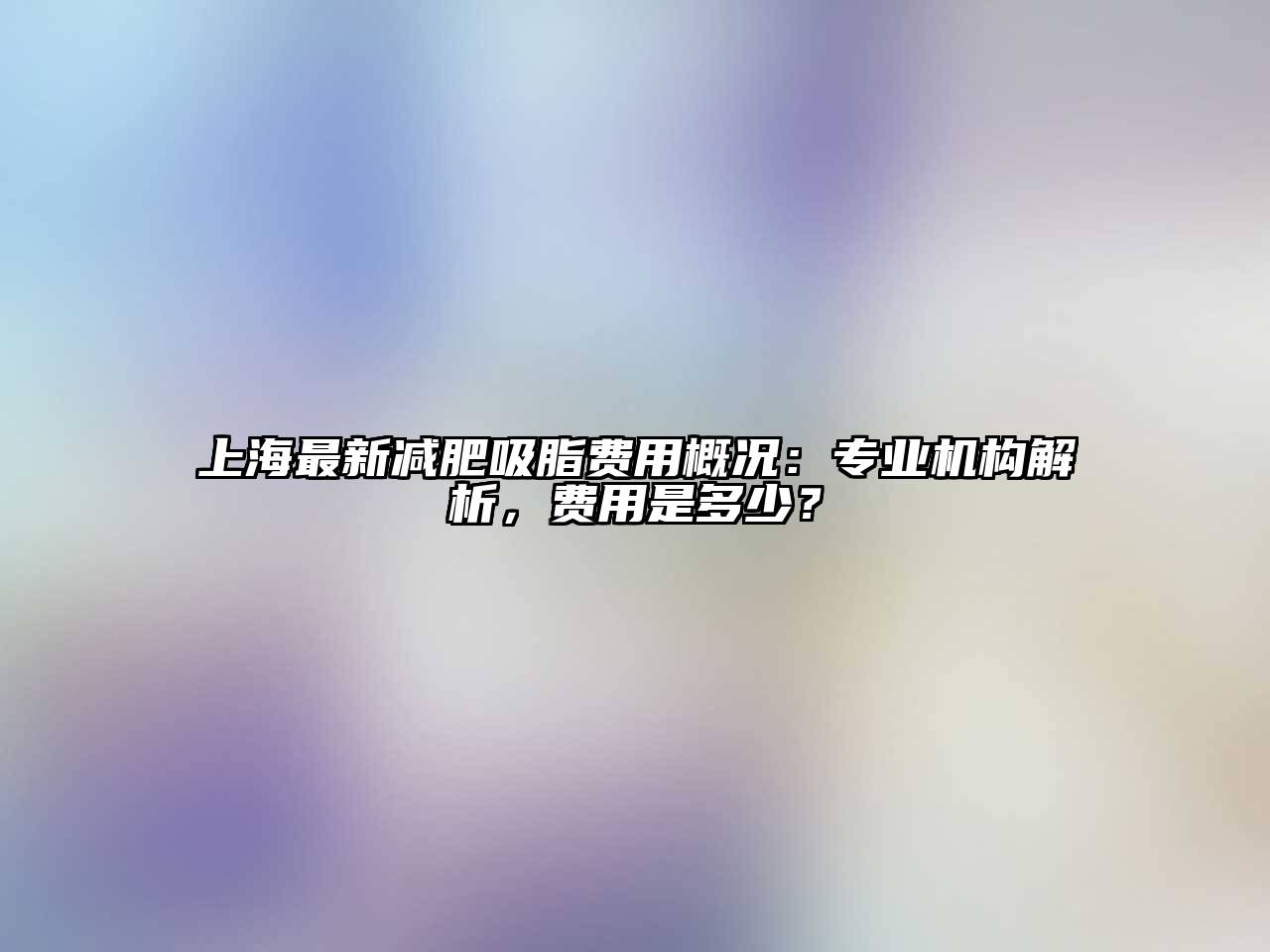 上海最新减肥吸脂费用概况：专业机构解析，费用是多少？