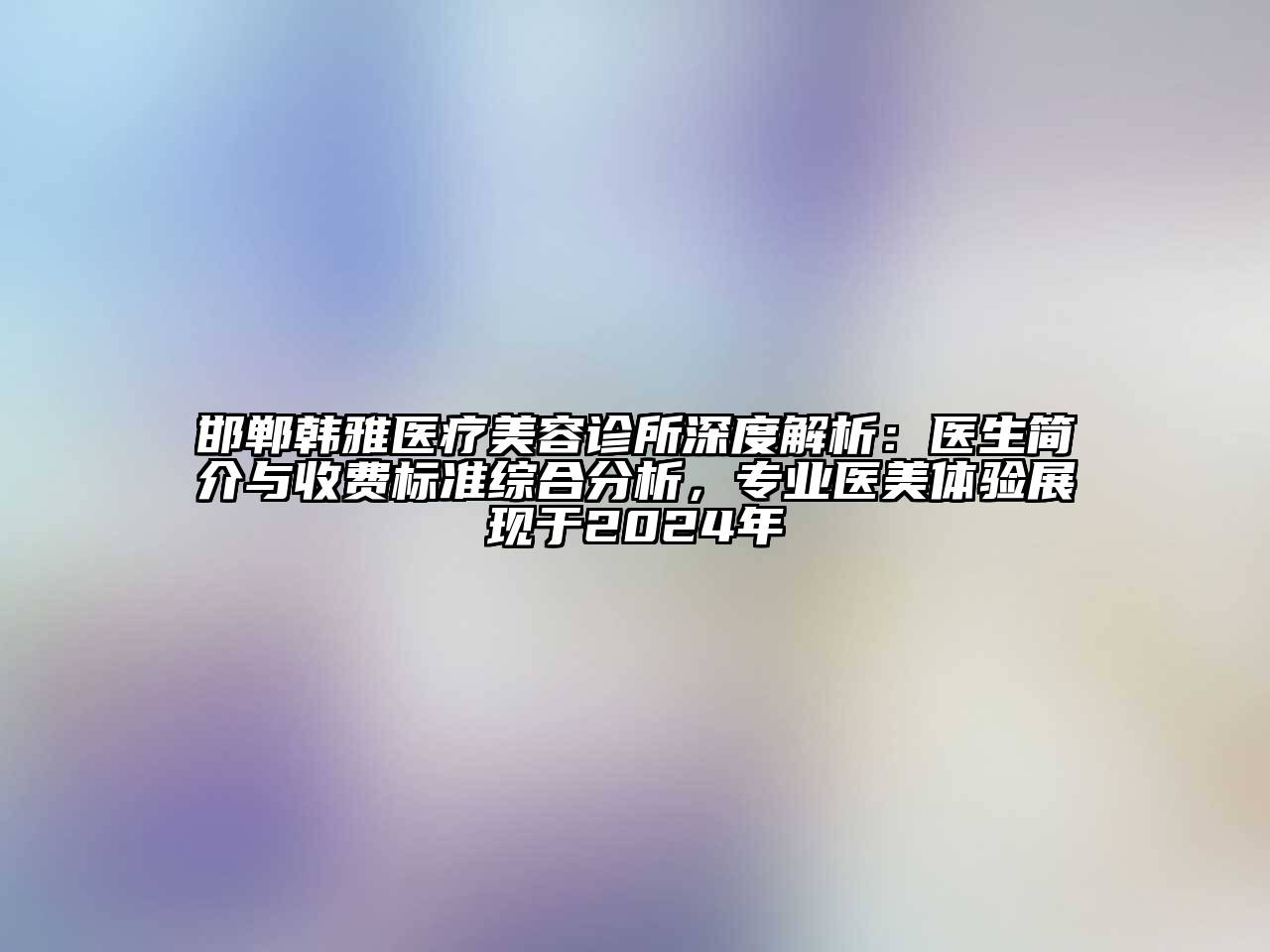 邯郸韩雅医疗江南app官方下载苹果版
诊所深度解析：医生简介与收费标准综合分析，专业医美体验展现于2024年