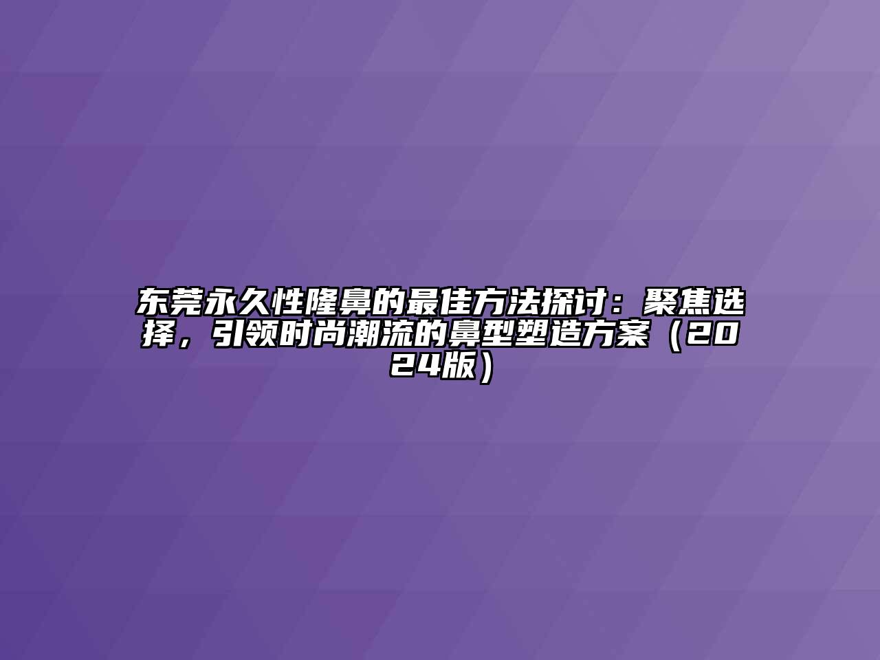 东莞永久性隆鼻的最佳方法探讨：聚焦选择，引领时尚潮流的鼻型塑造方案（2024版）