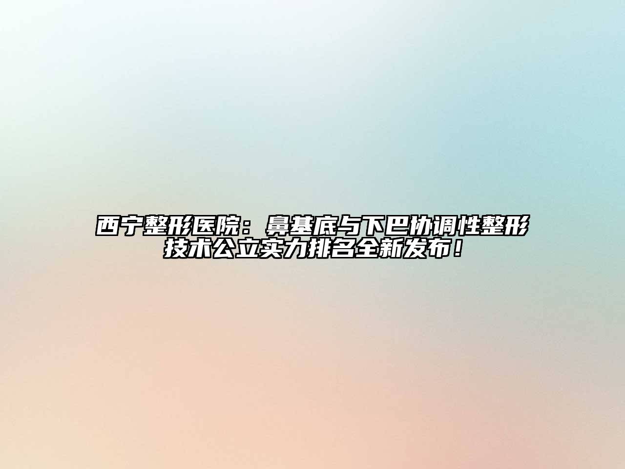 西宁整形医院：鼻基底与下巴协调性整形技术公立实力排名全新发布！