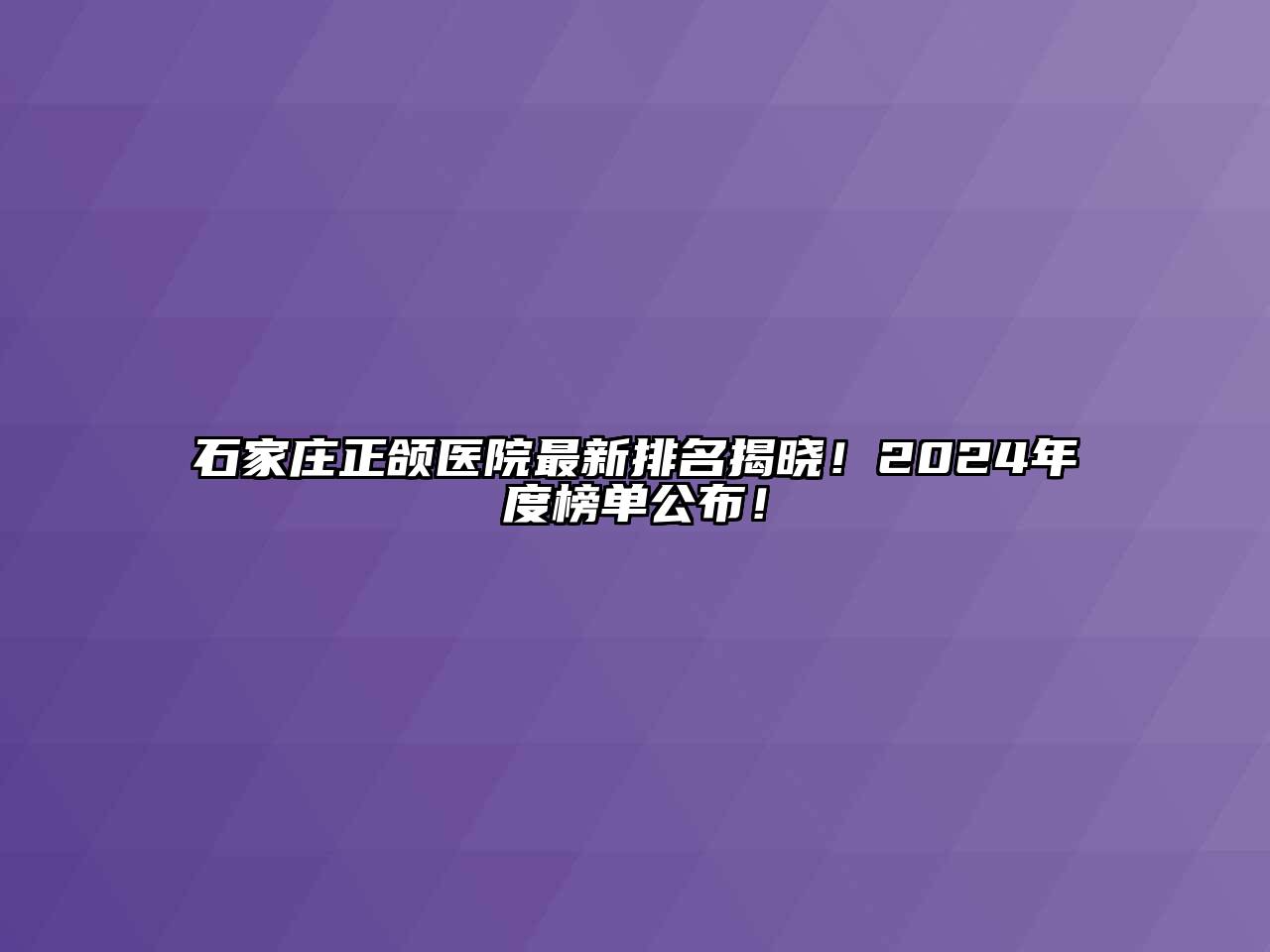 石家庄正颌医院最新排名揭晓！2024年度榜单公布！