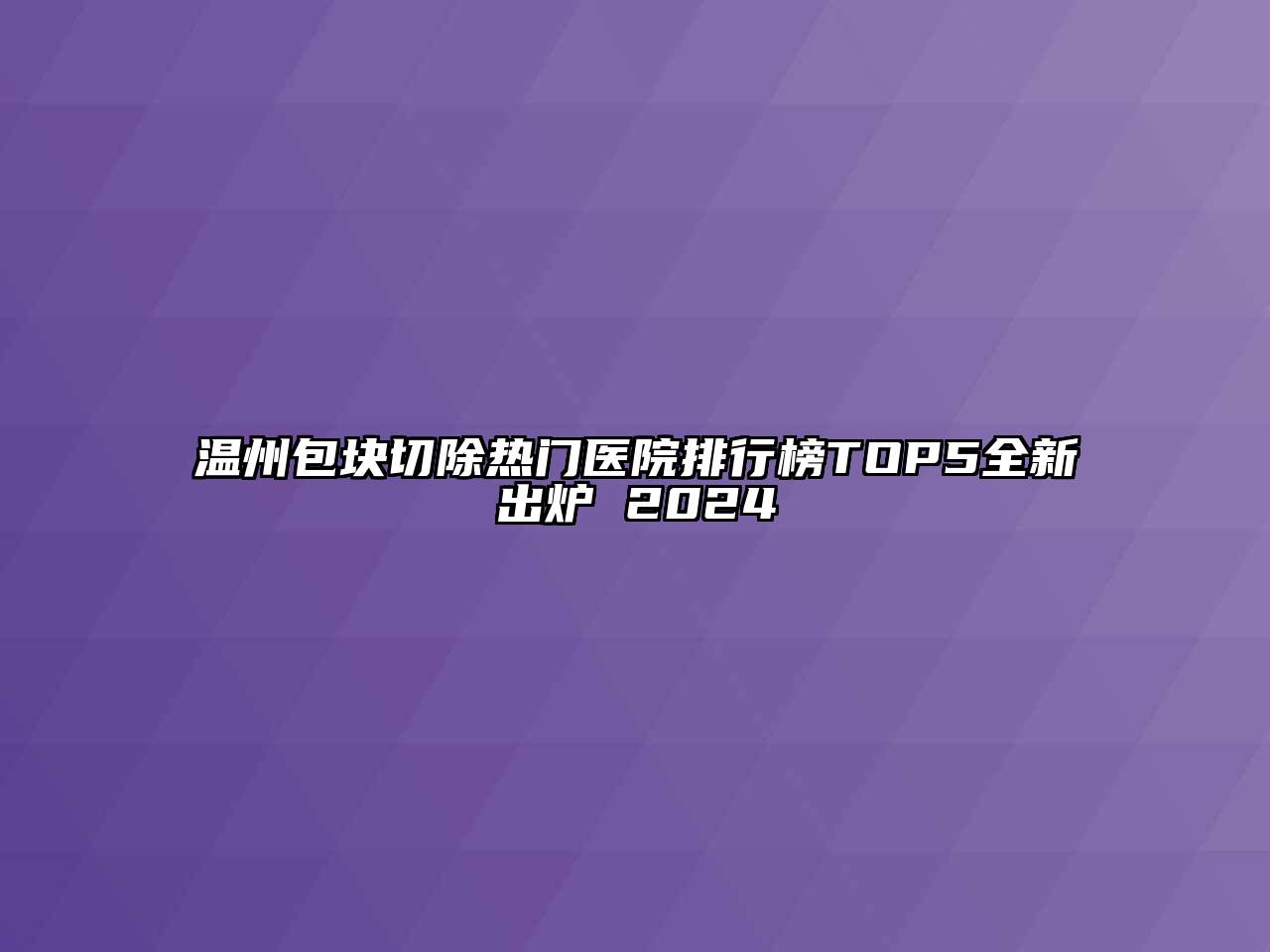 温州包块切除热门医院排行榜TOP5全新出炉 2024