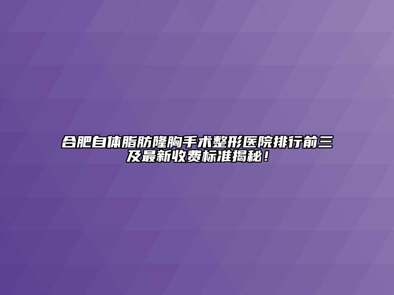 合肥自体脂肪隆胸手术整形医院排行前三及最新收费标准揭秘！